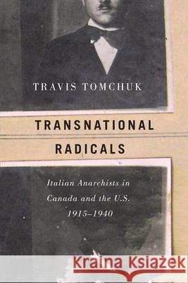 Transnational Radicals: Italian Anarchists in Canada and the U.S., 1915-1940 Travis Tomchuk 9780887557736 University of Manitoba Press