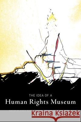 The Idea of a Human Rights Museum Karen Busby Adam Muller Andrew Woolford 9780887557828