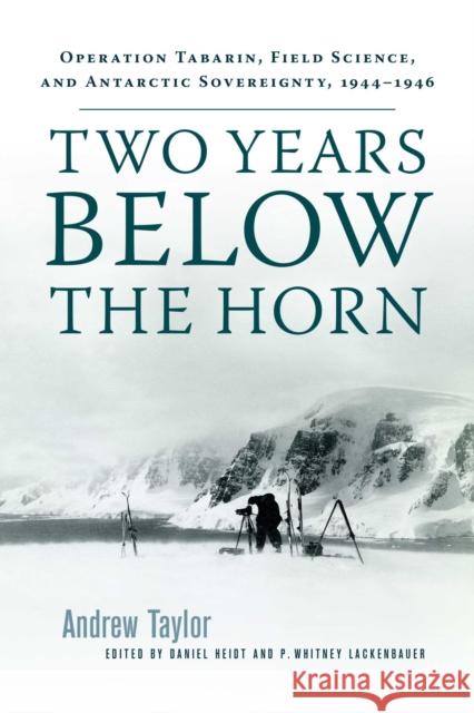 Two Years Below the Horn: Operation Tabarin, Field Science, and Antarctic Sovereignty, 1944-1946 Andrew Taylor Daniel Heidt P. Whitney Lackenbauer 9780887557910