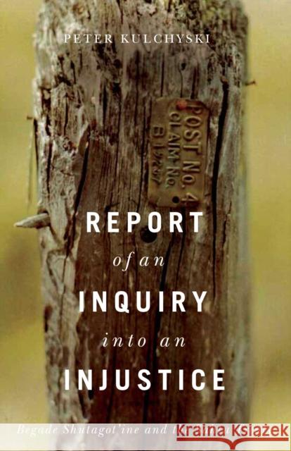 Report of an Inquiry Into an Injustice: Begade Shutagot'ine and the Sahtu Treaty Peter Kulchyski 9780887558139 University of Manitoba Press