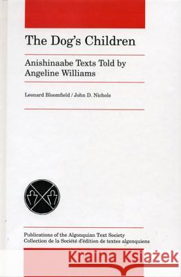 The Dog's Children: Anishinaabe Texts Told by Angeline Williams Leonard Bloomfield John D. Nichols 9780887558337 University of Manitoba Press