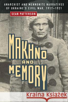 Makhno and Memory: Anarchist and Mennonite Narratives of Ukraine's Civil War, 1917-1921 Sean Patterson 9780887558382 University of Manitoba Press