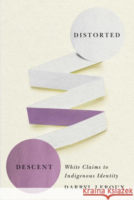 Distorted Descent: White Claims to Indigenous Identity Darryl LeRoux 9780887558467 University of Manitoba Press
