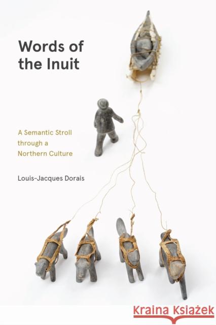 Words of the Inuit: A Semantic Stroll Through a Northern Culture Louis-Jacques Dorais Lisa Koperqualuk 9780887558627 University of Manitoba Press