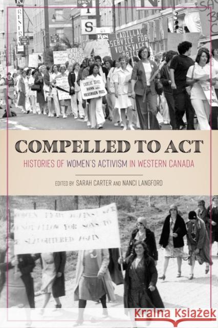 Compelled to ACT: Histories of Women's Activism in Western Canada Sarah Carter Nanci Langford 9780887558719 University of Manitoba Press