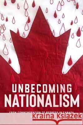 Unbecoming Nationalism: From Commemoration to Redress in Canada Helene Vosters 9780887559020 University of Manitoba Press