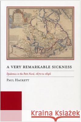 A Very Remarkable Sickness: Epidemics in the Petit Nord, 1670 to 1846 Paul Hackett 9780887559136