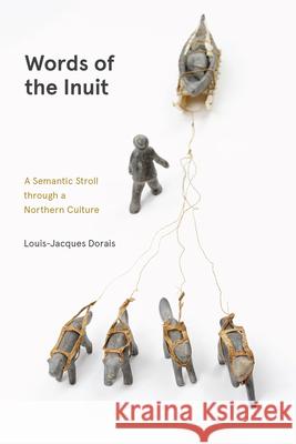 Words of the Inuit: A Semantic Stroll Through a Northern Culture Louis-Jacques Dorais Lisa Koperqualuk 9780887559143 University of Manitoba Press