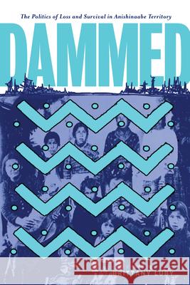 Dammed: The Politics of Loss and Survival in Anishinaabe Territory Brittany Luby 9780887559150 University of Manitoba Press