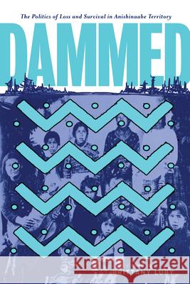 Dammed: The Politics of Loss and Survival in Anishinaabe Territory Brittany Luby 9780887559150