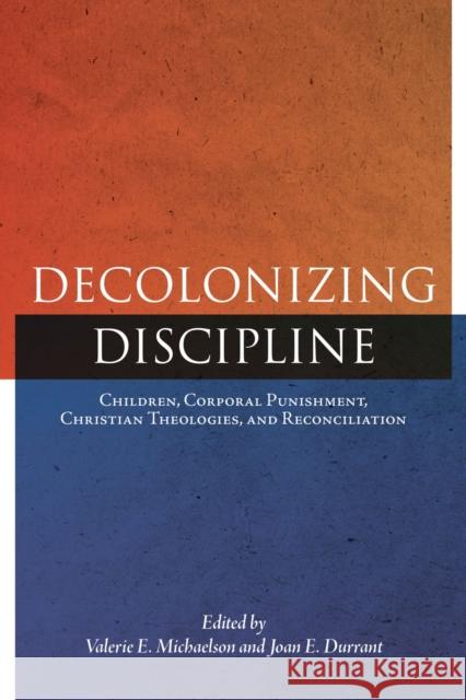 Decolonizing Discipline: Children, Corporal Punishment, Christian Theologies, and Reconciliation Valerie E. Michaelson Joan E. Durrant 9780887559181 University of Manitoba Press