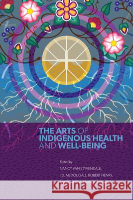 The Arts of Indigenous Health and Well-Being Nancy Va J. D. McDougall Robert Henry 9780887559457 University of Manitoba Press