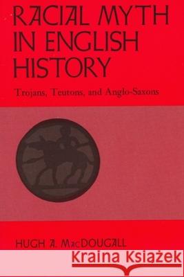 Racial Myth in English History: Trojans, Teutons, and Anglo-Saxons Hugh A. Macdougall McDougall 9780887722127 Harvest House Publishers