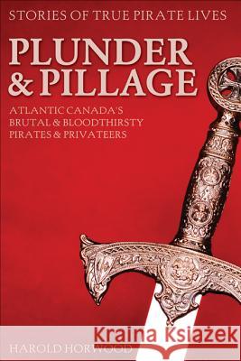 Plunder & Pillage: Atlantic Canada's Brutal and Bloodthirsty Pirates and Privateers Harold Horwood 9780887809491 Formac Publishing Company Limited
