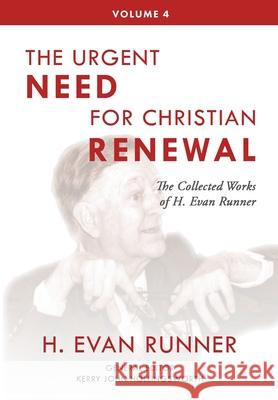 The Collected Works of H. Evan Runner, Vol. 4: The Urgent Need for Christian Renewal H. Evan Runner Kerry John Hollingsworth Steven R. Martins 9780888152831 Paideia Press