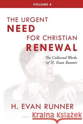 The Collected Works of H. Evan Runner, Vol. 4: The Urgent Need for Christian Renewal H. Evan Runner Kerry Hollingsworth Steven R. Martins 9780888153111 Paideia Press