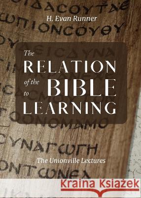 The Relation of the Bible to Learning: The Unionville Lectures H. Evan Runner 9780888153289 Paideia Press