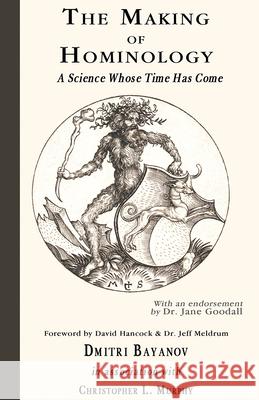 The Making of Hominology: A Science Whose Time Has Come Dmitri Bayanov Christopher Murphy 9780888390110 Crypto Editions