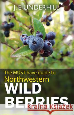 Guide to Northwestern Wild Berries Underhill, Ted 9780888390271 HANCOCK HOUSE PUBLISHERS LTD ,CANADA