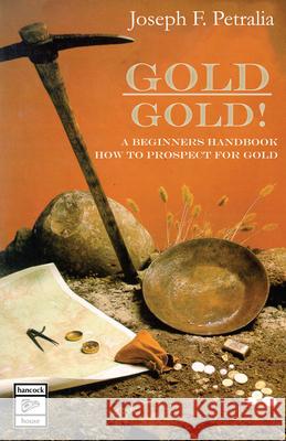 Gold! Gold!: A Beginners Handbook: How to Prospect for Gold Joseph Petralia 9780888391186 Hancock House Publishers Ltd ,Canada