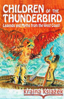 Children of the Thunderbird: Legends and Myths from the West Coast E. C. Meyers Matthew Varey 9780888392640