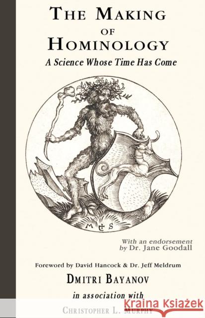 The Making of Hominology: A Science Whose Time Has Come Dmitri Bayanov, Christopher L. Murphy 9780888392855 Hancock House Publishers Ltd ,Canada