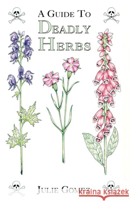 Guide to Deadly Herbs: A Guide to Deadly Herbs Julie Gomez 9780888393975 Hancock House Publishers Ltd ,Canada