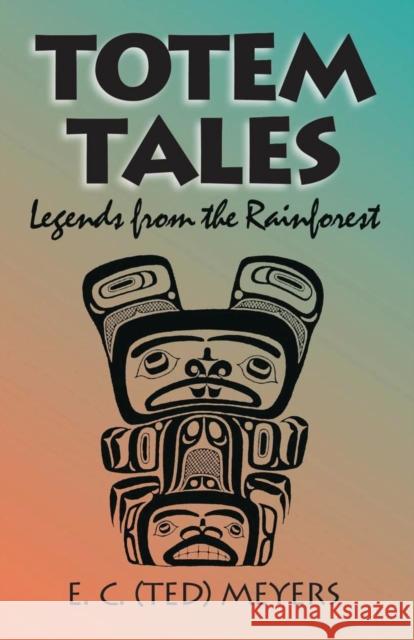 Totem Tales: Legends of the Rainforest Meyers, Ted 9780888394682