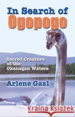 In Search of Ogopogo: Sacred Creature of the Okanagan Arlene Gaal 9780888394828 Hancock House Publishers Ltd ,Canada