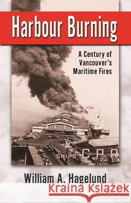 Harbour Burning: A Century of Vancouver's Maritime Fires Bill Hagelund 9780888394880 Hancock House Publishers Ltd ,Canada