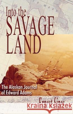 Into the Savage Land: The Alaskan Journal of Edward Adams Sipes, Ernest 9780888395627 HANCOCK HOUSE PUBLISHERS LTD ,CANADA