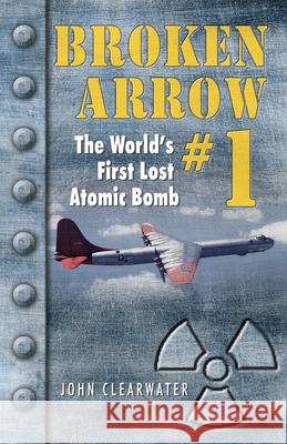 Broken Arrow No.1: The World's First Lost Atomic Bomb John M. Clearwater 9780888395962 Hancock House Publishers Ltd ,Canada