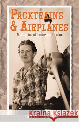 Packtrains & Airplanes: Memories of Lonesome Lake Trudy Turner 9780888397102 Hancock House Publishers Ltd ,Canada