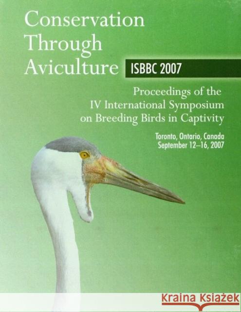 Conservation Through Aviculture ISBBC 2007: Proceedings of the IV International Symposium on Breeding Birds in Captivity M Lamont 9780888397317 Hancock House Publishers Ltd ,Canada