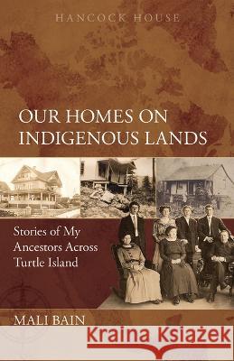 Our Homes on Indigenous Lands: Stories of My Ancestors Across Turtle Island Mali Bain 9780888397416 Hancock House