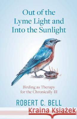 Out of the Lyme Light and Into the Sunlight: Birding as Therapy for the Chronically Ill Robert Bell 9780888397478 Hancock House