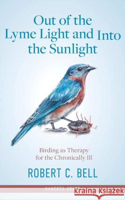 Out of the Lyme Light and Into the Sunlight: Birding as Therapy for the Chronically Ill Robert Bell 9780888397492