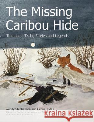 The Missing Caribou Hide: Traditional T?licho Stories and Legends Wendy Stephenson Cecilia Judas Madeline Judas 9780888397621 Hancock House