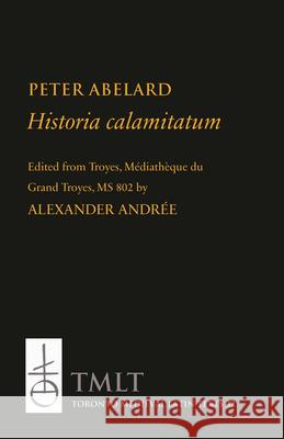 Historia Calamitatum: Consolation to a Friend Peter Abelard Alexander Andree Pontifical Institute of Mediaeval Studie 9780888444820 PIMS