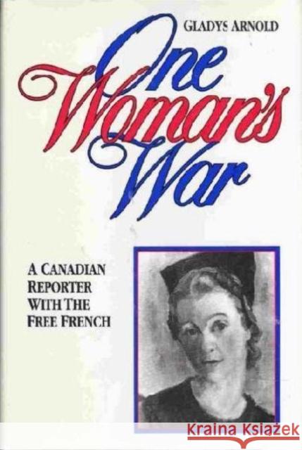 One Woman's War : A Canadian Reporter with the Free French Gladys Arnold 9780888628756