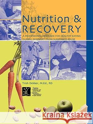 Nutrition & Recovery: A Professional Resource for Healthy Eating During Recovery from Substance Abuse Dekker, Trish 9780888683694