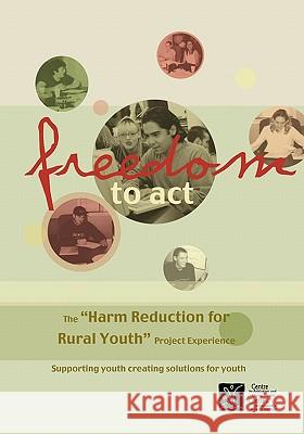 Freedom to ACT: The Harm Reduction for Rural Youth Project Experience Camh 9780888683748 Centre for Addiction and Mental Health