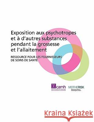 Exposition Aux Psychotropes Et D'Autres Substances Pendant La Grossesse Et L'Allaitement: Ressource Pour Les Fournisseurs de Soins de Sant Camh 9780888685988 Centre for Addiction and Mental Health