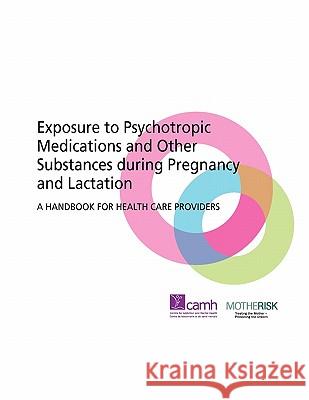 Exposure to Psychotropic Medications and Other Substances During Pregnancy and Lactation: A Handbook for Health Care Providers Camh 9780888686015 Centre for Addiction and Mental Health