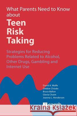 What Parents Need to Know about Teen Risk Taking: Strategies for Reducing Problems Related to Alcohol, Other Drugs, Gambling and Internet Use Wolfe, David A. 9780888686107