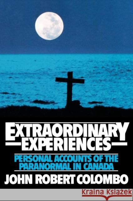 Extraordinary Experiences: Personal Accounts of the Paranormal in Canada Colombo, John Robert 9780888821089 THE DUNDURN GROUP
