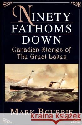 Ninety Fathoms Down: Canadian Stories of the Great Lakes Mark Bourrie 9780888821829 THE DUNDURN GROUP