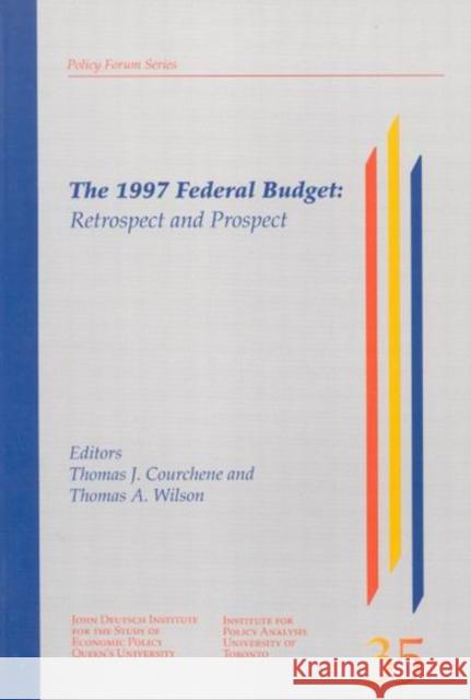 The 1997 Federal Budget: Retrospect and Prospect: Volume 36 Thomas J. Courchene, Thomas A. Wilson 9780889117747