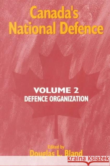 Canada's National Defence: Volume 2: Defence Organization: Volume 42 Douglas L. Bland 9780889117976 Queen's University