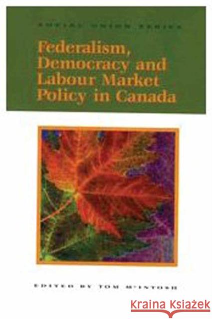 Federalism, Democracy and Labour Market Policy in Canada Tom McIntosh 9780889118492 Queens University, Institute of Intergovernme